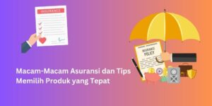 Macam-Macam Asuransi dan Tips Memilih Produk yang Tepat