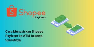 Cara Mencairkan Shopee Paylater ke ATM beserta Syaratnya