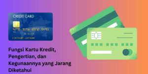 Fungsi Kartu Kredit, Pengertian, dan Kegunaannya yang Jarang Diketahui.