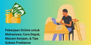 Pekerjaan Online untuk Mahasiswa: Cara Dapat, Macam Kerjaan, & Tips Sukses Freelance