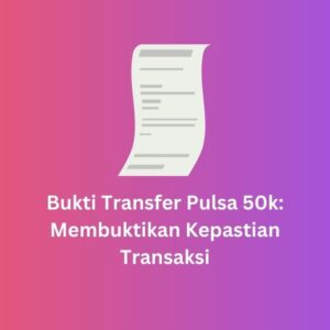 Bukti Transfer Pulsa 50k: Membuktikan Kepastian Transaksi