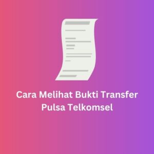 Cara Melihat Bukti Transfer Pulsa Telkomsel