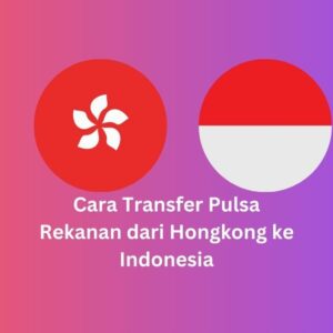 Cara Transfer Pulsa Rekanan dari Hongkong ke Indonesia
